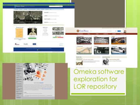 Omeka software exploration for LOR repository. Omeka  Omeka is opensource – that means there is no cost to use the software  Omeka can be hosted on.