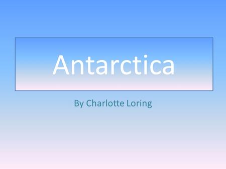 Antarctica By Charlotte Loring. Antarctic Treaty Antarctica is not a real country it is a continent. A continent is a place that is owned bye many country's.