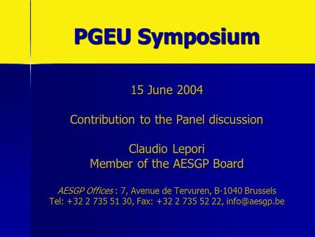 PGEU Symposium 15 June 2004 Contribution to the Panel discussion Claudio Lepori Member of the AESGP Board AESGP Offices : 7, Avenue de Tervuren, B-1040.