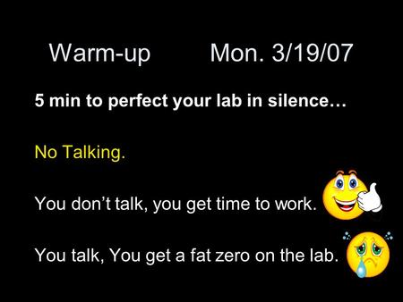 Warm-upMon. 3/19/07 5 min to perfect your lab in silence… No Talking. You don’t talk, you get time to work. You talk, You get a fat zero on the lab.