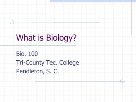 What is Biology? Bio. 100 Tri-County Tec. College Pendleton, S. C.