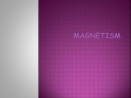  Natural Magnets  Magnetite, Fe 3 O 4 (an oxide of iron)  Ancient civilizations (Greek 590 BCE, Chinese 2600 BCE) realized that these stones would.