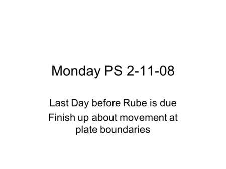 Monday PS 2-11-08 Last Day before Rube is due Finish up about movement at plate boundaries.