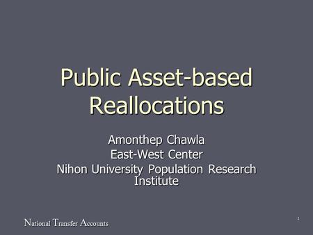 N ational T ransfer A ccounts 1 Public Asset-based Reallocations Amonthep Chawla East-West Center Nihon University Population Research Institute.