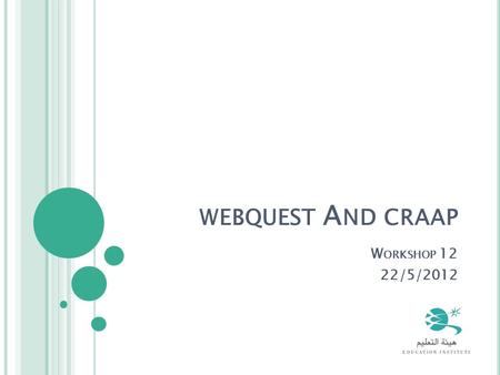 WEBQUEST A ND CRAAP W ORKSHOP 12 22/5/2012. A GENDA 10:00 – 10:05AMWELCOME 10:05 -11: 15 AM W EBQUEST 11:15 - 12:15 AM CRAAP 12:15 - 12:30 PM P RAYER.