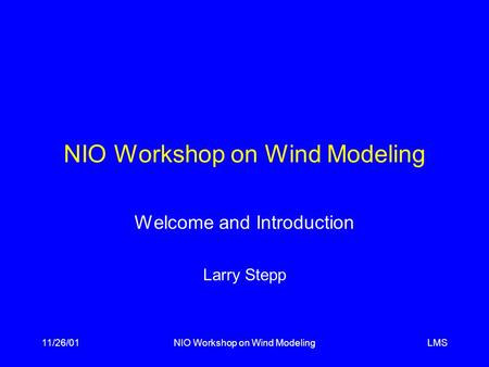 LMS11/26/01NIO Workshop on Wind Modeling Welcome and Introduction Larry Stepp.