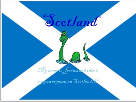 Scotland My name is Jessica and this is my power point on Scotland!!!