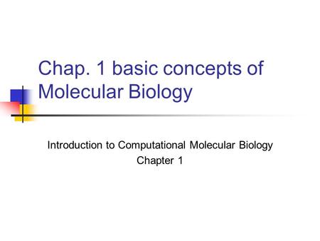 Chap. 1 basic concepts of Molecular Biology Introduction to Computational Molecular Biology Chapter 1.