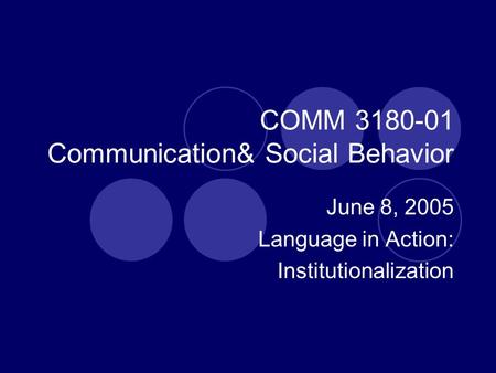 COMM 3180-01 Communication& Social Behavior June 8, 2005 Language in Action: Institutionalization.