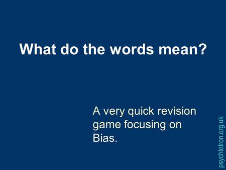 What do the words mean? A very quick revision game focusing on Bias. psychlotron.org.uk.