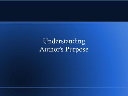 Understanding Author's Purpose. Three Main Goals Inform Persuade Entertain.