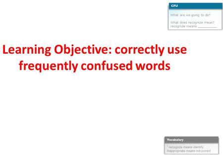 Learning Objective: correctly use frequently confused words What are we going to do? What does recognize mean? recognize means __________. CFU 1 recognize.