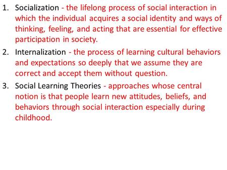 Socialization - the lifelong process of social interaction in which the individual acquires a social identity and ways of thinking, feeling, and acting.