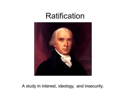 Ratification A study in interest, ideology, and insecurity.