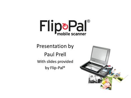 Presentation by Paul Prell With slides provided by Flip-Pal®