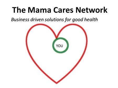 The Mama Cares Network Business driven solutions for good health YOU.