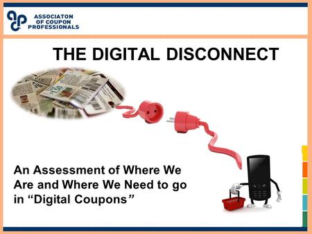 THE DIGITAL DISCONNECT An Assessment of Where We Are and Where We Need to go in “Digital Coupons”