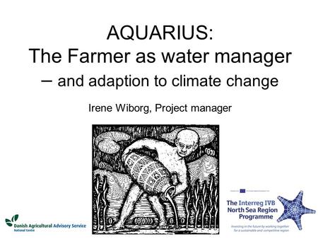 AQUARIUS: The Farmer as water manager – and adaption to climate change Irene Wiborg, Project manager.