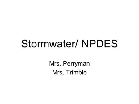 Stormwater/ NPDES Mrs. Perryman Mrs. Trimble. Stormwater Water that runs off impervious surfaces into a surface water. And now...a message from your goldfish!And.