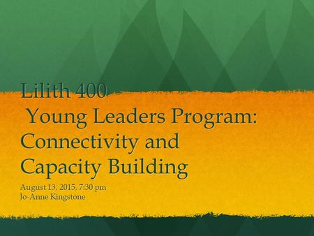 Lilith 400 Young Leaders Program: Connectivity and Capacity Building August 13, 2015, 7:30 pm Jo-Anne Kingstone.