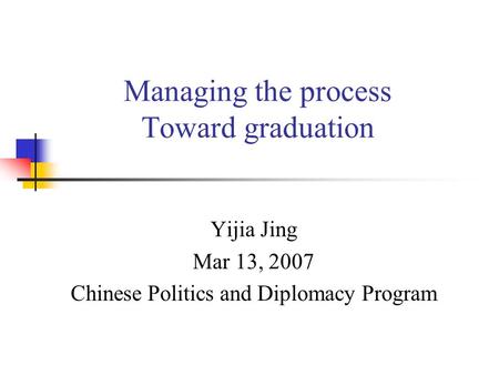 Managing the process Toward graduation Yijia Jing Mar 13, 2007 Chinese Politics and Diplomacy Program.