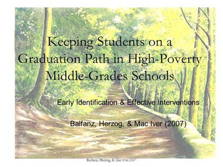 Balfanz, Herzog, & Mac Iver 2007 Keeping Students on a Graduation Path in High-Poverty Middle-Grades Schools Early Identification & Effective Interventions.