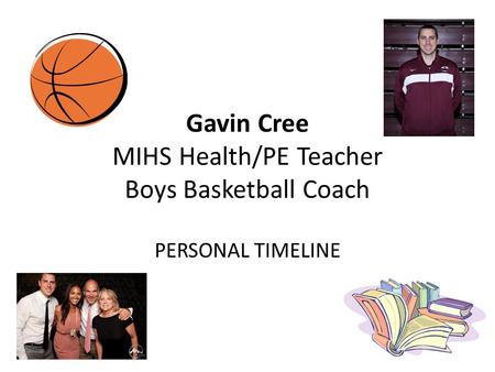 Gavin Cree MIHS Health/PE Teacher Boys Basketball Coach PERSONAL TIMELINE.