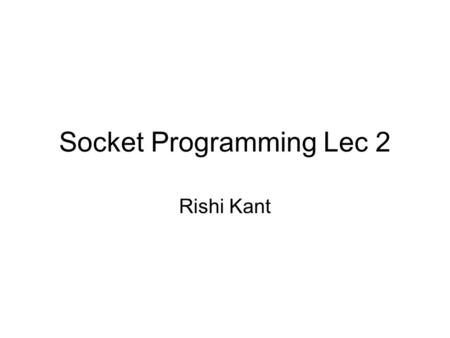 Socket Programming Lec 2 Rishi Kant. Review of Socket programming Decide which type of socket – stream or datagram. Based on type create socket using.