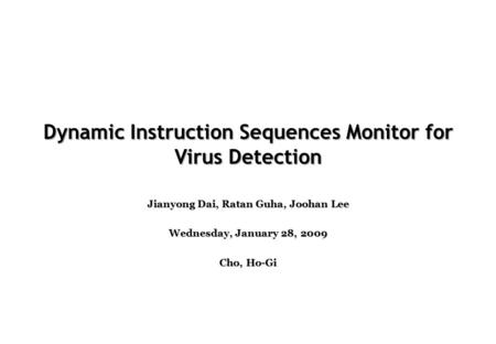 Dynamic Instruction Sequences Monitor for Virus Detection Jianyong Dai, Ratan Guha, Joohan Lee Wednesday, January 28, 2009 Cho, Ho-Gi.