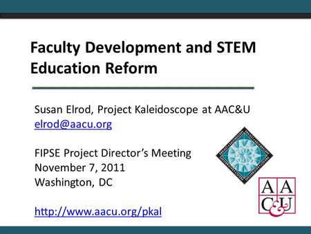 Susan Elrod, Project Kaleidoscope at AAC&U FIPSE Project Director’s Meeting November 7, 2011 Washington, DC