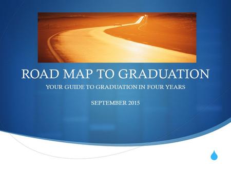  ROAD MAP TO GRADUATION YOUR GUIDE TO GRADUATION IN FOUR YEARS SEPTEMBER 2015.