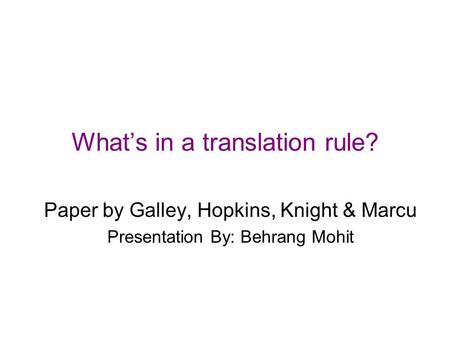 What’s in a translation rule? Paper by Galley, Hopkins, Knight & Marcu Presentation By: Behrang Mohit.