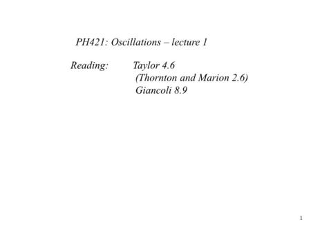 Reading:Taylor 4.6 (Thornton and Marion 2.6) Giancoli 8.9 PH421: Oscillations – lecture 1 1.