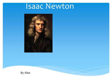 Isaac Newton By Alex. Personal Profile  Born: 1642  Died: 1727  Birth Place: Woolsthorpe, Lincolnshire, England.