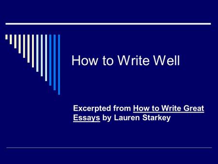 How to Write Well Excerpted from How to Write Great Essays by Lauren Starkey.