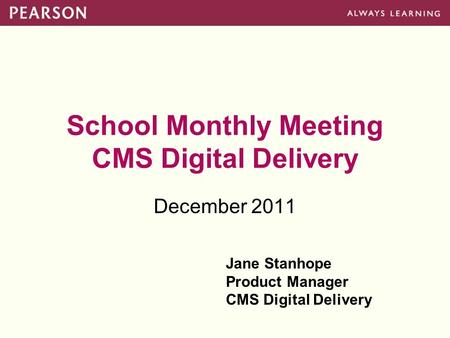 School Monthly Meeting CMS Digital Delivery December 2011 Jane Stanhope Product Manager CMS Digital Delivery.