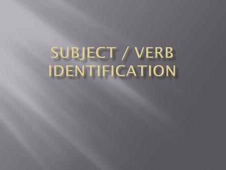  The first step in identifying the subject and verb of the sentence is determining what type of sentence it is.  To understand the sentences, we must.