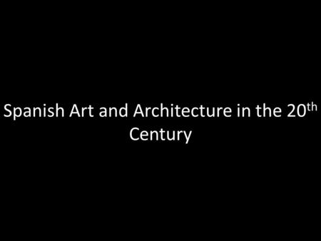 Spanish Art and Architecture in the 20 th Century.