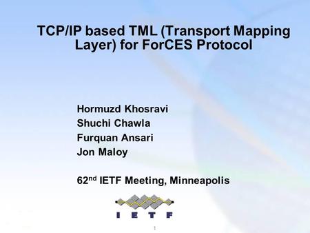 1 TCP/IP based TML (Transport Mapping Layer) for ForCES Protocol Hormuzd Khosravi Shuchi Chawla Furquan Ansari Jon Maloy 62 nd IETF Meeting, Minneapolis.