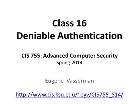 Class 16 Deniable Authentication CIS 755: Advanced Computer Security Spring 2014 Eugene Vasserman