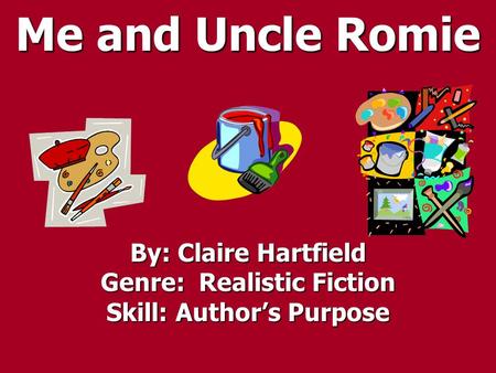 Me and Uncle Romie By: Claire Hartfield Genre: Realistic Fiction Skill: Author’s Purpose.