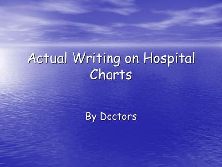 Actual Writing on Hospital Charts By Doctors. Patient has chest pains if she lies on her left side ….for over a year.