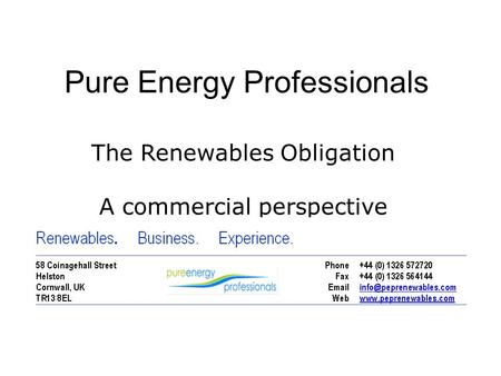 1 Pure Energy Professionals The Renewables Obligation A commercial perspective.