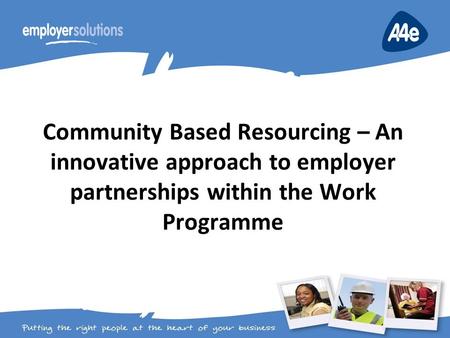 Community Based Resourcing – An innovative approach to employer partnerships within the Work Programme.