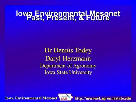 Iowa Environmental Mesonet  Iowa Environmental Mesonet Past, Present, & Future Dr Dennis Todey Daryl Herzmann Department.