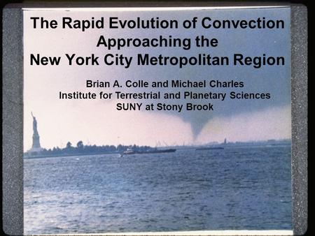 The Rapid Evolution of Convection Approaching the New York City Metropolitan Region Brian A. Colle and Michael Charles Institute for Terrestrial and Planetary.