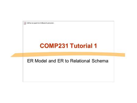 COMP231 Tutorial 1 ER Model and ER to Relational Schema.