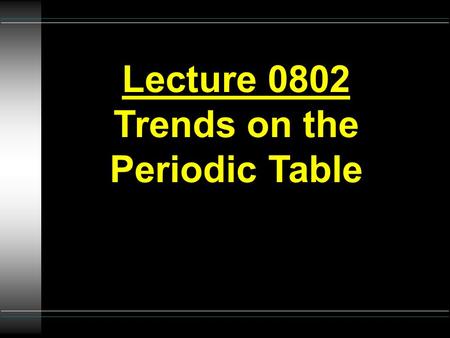 Lecture 0802 Trends on the Periodic Table. PERIODIC TRENDS Li Na K.