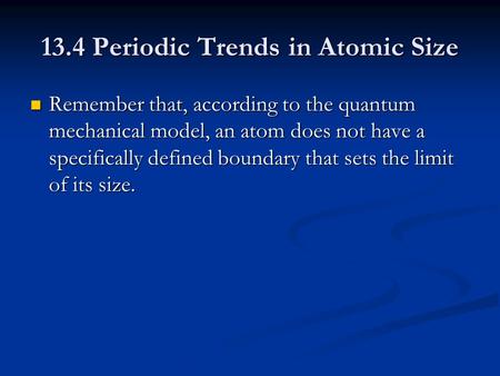 13.4 Periodic Trends in Atomic Size Remember that, according to the quantum mechanical model, an atom does not have a specifically defined boundary that.