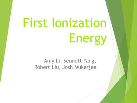 First Ionization Energy Amy Li, Sennett Yang, Robert Liu, Josh Mukerjee.